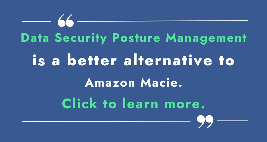 Data Security Posture Management is a better alternative to Amazon Macie. Click to learn more.